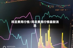 鸡旦费用行情/鸡旦费用行情最新消息