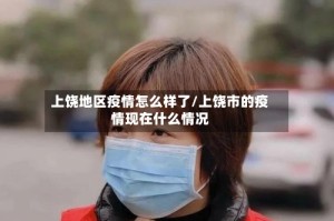 上饶地区疫情怎么样了/上饶市的疫情现在什么情况