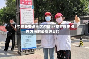 【东坝及安贞地区疫情,北京东坝安贞东方医院最新进展?】