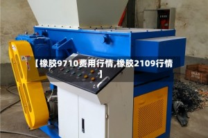 【橡胶9710费用行情,橡胶2109行情】