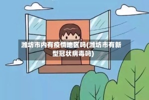 潍坊市内有疫情地区吗(潍坊市有新型冠状病毒吗)