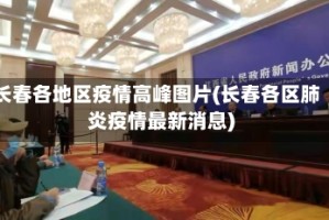 长春各地区疫情高峰图片(长春各区肺炎疫情最新消息)