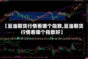 【豆油期货行情看哪个指数,豆油期货行情看哪个指数好】