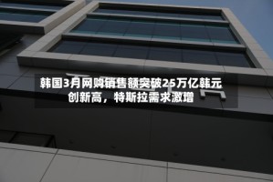 韩国3月网购销售额突破25万亿韩元创新高，特斯拉需求激增