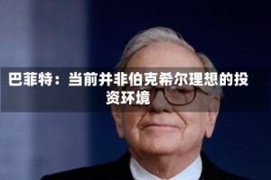 巴菲特：当前并非伯克希尔理想的投资环境