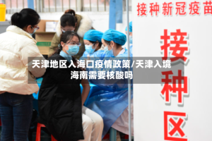 天津地区入海口疫情政策/天津入境海南需要核酸吗
