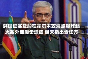 韩国证实货船在霍尔木兹海峡爆炸起火系外部袭击造成 但未指出责任方