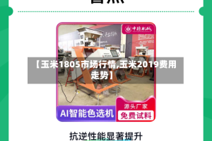 【玉米1805市场行情,玉米2019费用走势】
