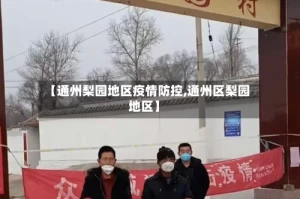 【通州梨园地区疫情防控,通州区梨园地区】