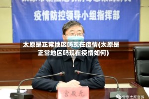 太原是正常地区吗现在疫情(太原是正常地区吗现在疫情如何)