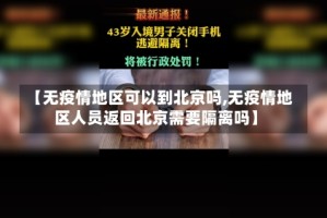【无疫情地区可以到北京吗,无疫情地区人员返回北京需要隔离吗】