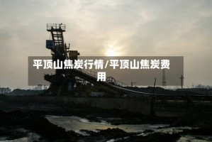 平顶山焦炭行情/平顶山焦炭费用