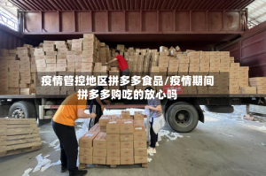 疫情管控地区拼多多食品/疫情期间拼多多购吃的放心吗