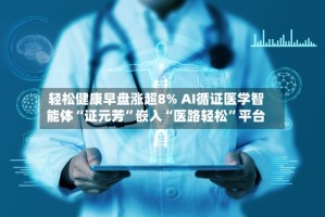 轻松健康早盘涨超8% AI循证医学智能体“证元芳”嵌入“医路轻松”平台