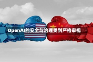 OpenAI的安全与治理受到严格审视