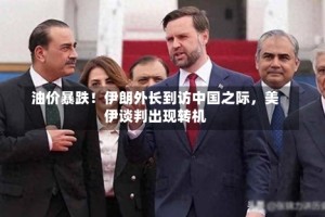 油价暴跌！伊朗外长到访中国之际，美伊谈判出现转机
