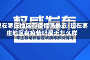 现在枣庄地区有疫情吗最近/现在枣庄地区有疫情吗最近怎么样