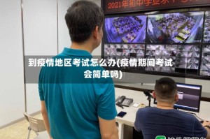 到疫情地区考试怎么办(疫情期间考试会简单吗)