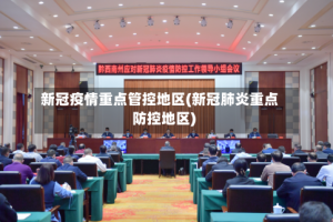 新冠疫情重点管控地区(新冠肺炎重点防控地区)