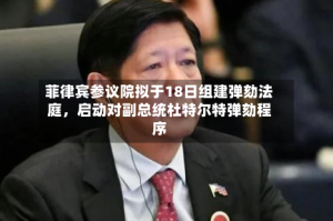 菲律宾参议院拟于18日组建弹劾法庭，启动对副总统杜特尔特弹劾程序