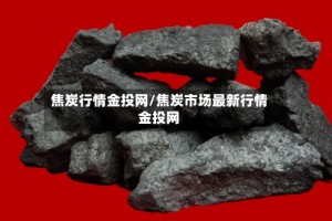 焦炭行情金投网/焦炭市场最新行情金投网
