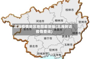 北海疫情地区地图最新版(北海附近疫情查询)
