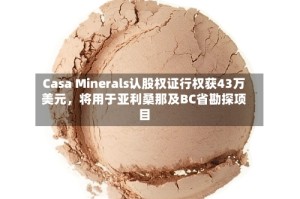 Casa Minerals认股权证行权获43万美元，将用于亚利桑那及BC省勘探项目