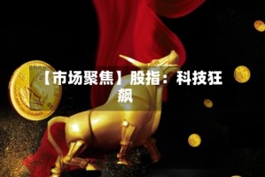 【市场聚焦】股指：科技狂飙