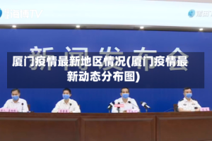 厦门疫情最新地区情况(厦门疫情最新动态分布图)