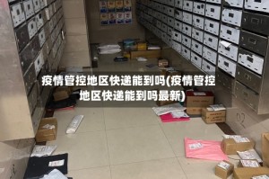 疫情管控地区快递能到吗(疫情管控地区快递能到吗最新)
