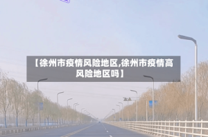 【徐州市疫情风险地区,徐州市疫情高风险地区吗】