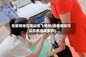 在疫情地区可以坐飞机吗(疫情期间可以在机场逗留吗)