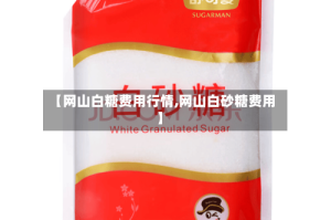 【网山白糖费用行情,网山白砂糖费用】
