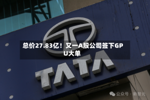 总价27.83亿！又一A股公司签下GPU大单