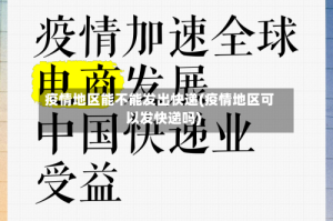 疫情地区能不能发出快递(疫情地区可以发快递吗)