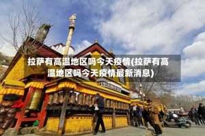 拉萨有高温地区吗今天疫情(拉萨有高温地区吗今天疫情最新消息)