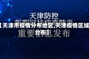 【天津市疫情分布地区,天津疫情区域分布】