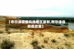 【布尔津疫情风险地区最新,布尔津县防疫政策】