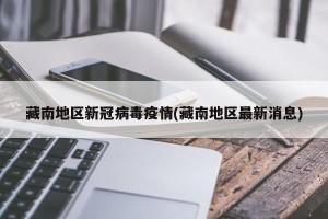 藏南地区新冠病毒疫情(藏南地区最新消息)