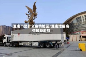 淮南市是什么疫情地区/淮南地区疫情最新消息