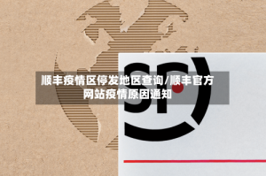 顺丰疫情区停发地区查询/顺丰官方网站疫情原因通知