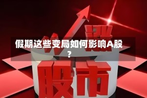 假期这些变局如何影响A股？
