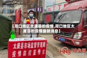 【周口地区太康县的疫情,周口地区太康县的疫情最新消息】