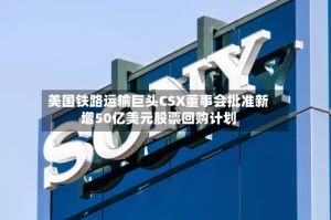 美国铁路运输巨头CSX董事会批准新增50亿美元股票回购计划