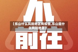 【乐山什么风险地区有疫情,乐山是什么风险地区】