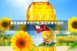 葵花油期货今日行情(葵花籽油今日行情)