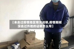 【未去过疫情地区情况说明,疫情期间没去过外地的证明怎么写】