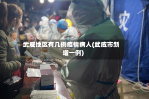 武威地区有几例疫情病人(武威市新增一例)