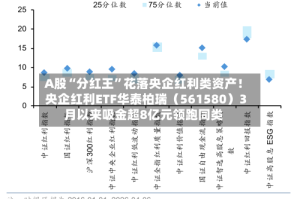A股“分红王”花落央企红利类资产！央企红利ETF华泰柏瑞（561580）3月以来吸金超8亿元领跑同类