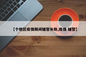 【个地区疫情期间辅警补助,疫情 辅警】